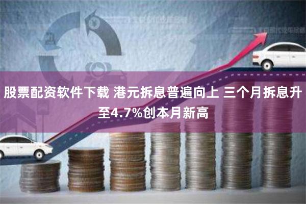 股票配资软件下载 港元拆息普遍向上 三个月拆息升至4.7%创本月新高