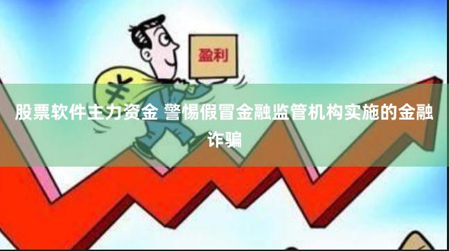 股票软件主力资金 警惕假冒金融监管机构实施的金融诈骗