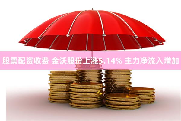 股票配资收费 金沃股份上涨5.14% 主力净流入增加