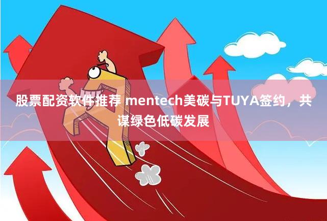 股票配资软件推荐 mentech美碳与TUYA签约，共谋绿色低碳发展