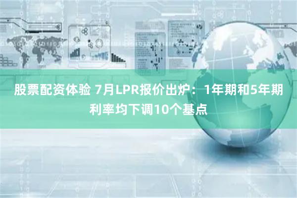 股票配资体验 7月LPR报价出炉：1年期和5年期利率均下调10个基点