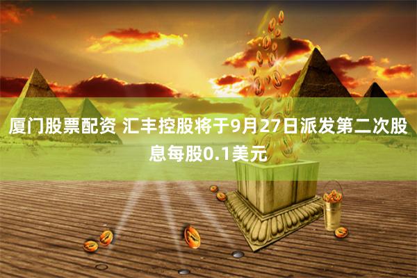 厦门股票配资 汇丰控股将于9月27日派发第二次股息每股0.1美元