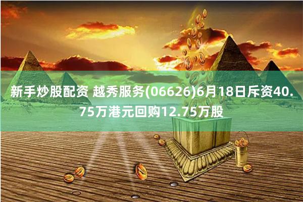 新手炒股配资 越秀服务(06626)6月18日斥资40.75万港元回购12.75万股