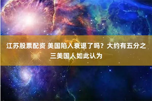 江苏股票配资 美国陷入衰退了吗？大约有五分之三美国人如此认为