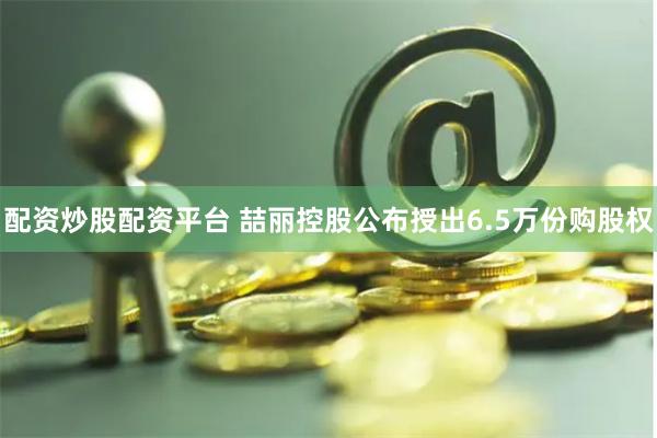 配资炒股配资平台 喆丽控股公布授出6.5万份购股权