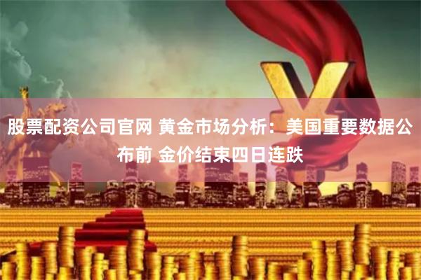 股票配资公司官网 黄金市场分析：美国重要数据公布前 金价结束四日连跌