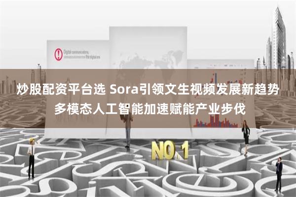 炒股配资平台选 Sora引领文生视频发展新趋势 多模态人工智能加速赋能产业步伐