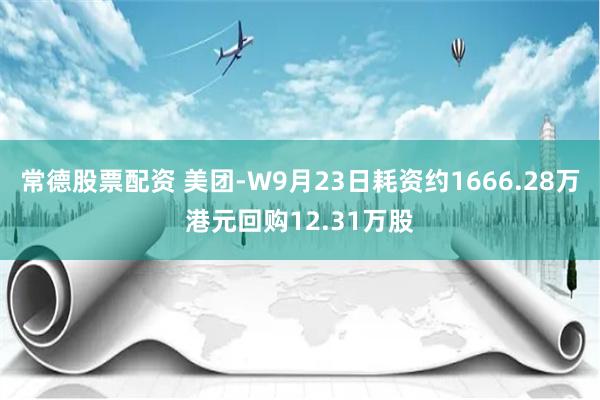 常德股票配资 美团-W9月23日耗资约1666.28万港元回购12.31万股