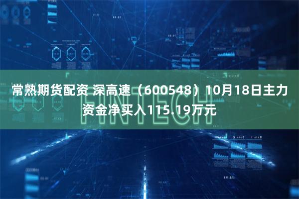 常熟期货配资 深高速（600548）10月18日主力资金净买入115.19万元