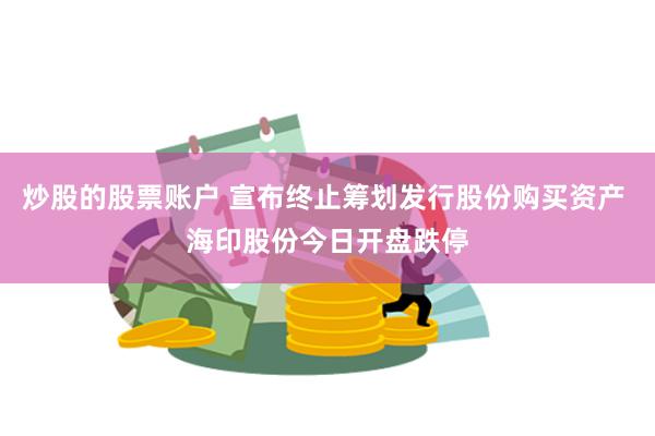 炒股的股票账户 宣布终止筹划发行股份购买资产 海印股份今日开盘跌停