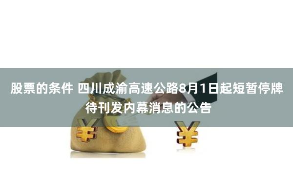 股票的条件 四川成渝高速公路8月1日起短暂停牌 待刊发内幕消息的公告