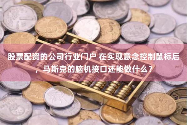 股票配资的公司行业门户 在实现意念控制鼠标后，马斯克的脑机接口还能做什么？