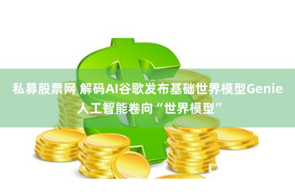 私募股票网 解码AI谷歌发布基础世界模型Genie 人工智能卷向“世界模型”