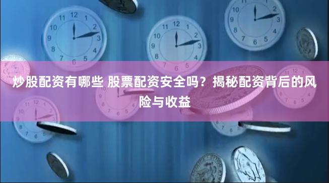 炒股配资有哪些 股票配资安全吗？揭秘配资背后的风险与收益