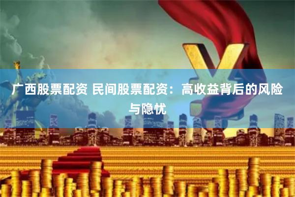 广西股票配资 民间股票配资：高收益背后的风险与隐忧