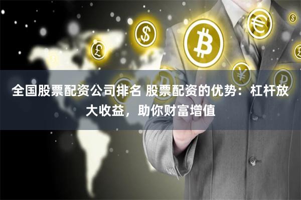 全国股票配资公司排名 股票配资的优势：杠杆放大收益，助你财富增值