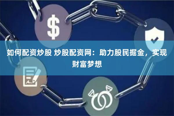 如何配资炒股 炒股配资网：助力股民掘金，实现财富梦想