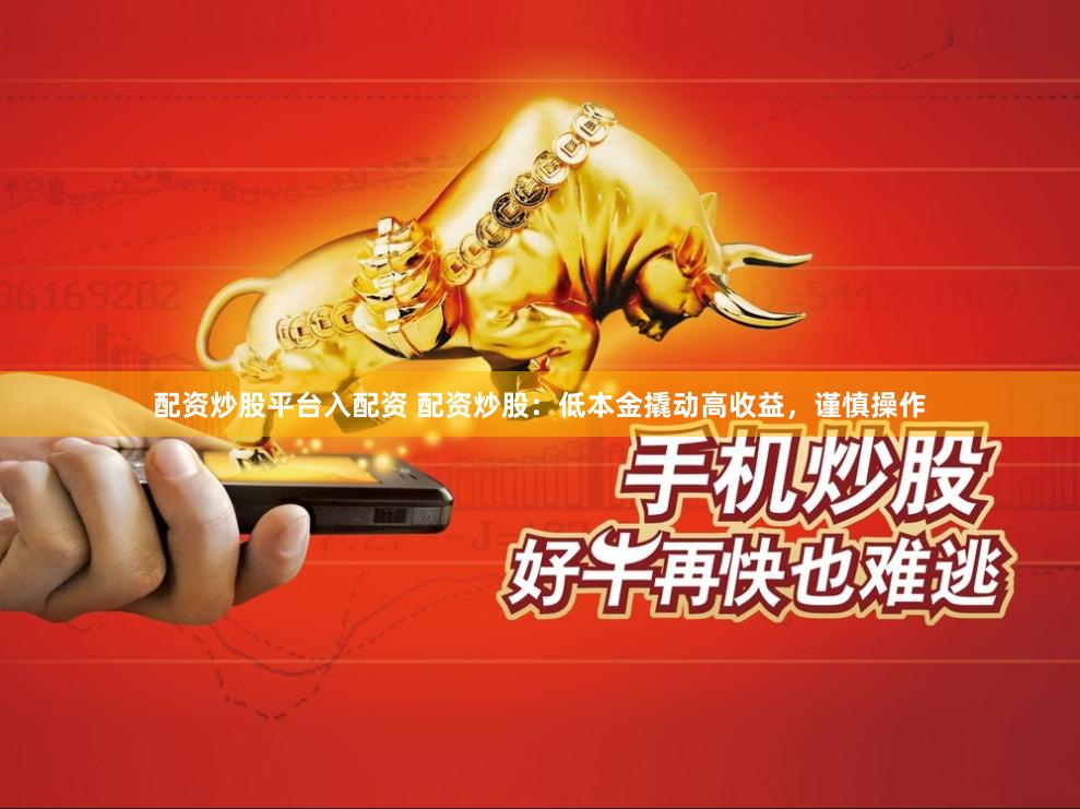 配资炒股平台入配资 配资炒股：低本金撬动高收益，谨慎操作