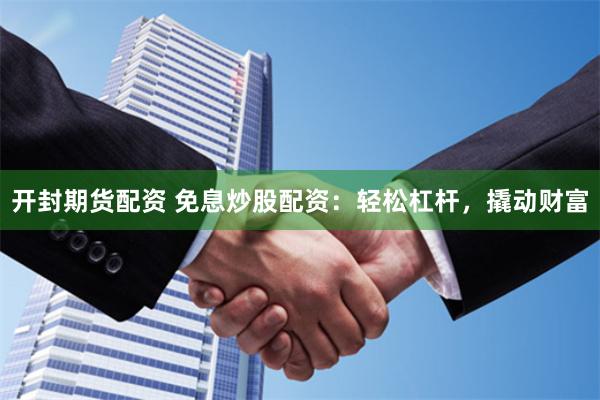 开封期货配资 免息炒股配资：轻松杠杆，撬动财富
