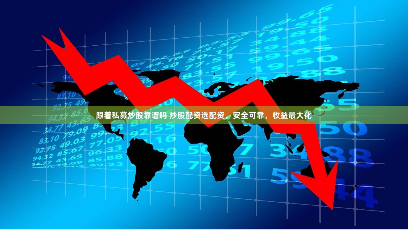跟着私募炒股靠谱吗 炒股配资选配资，安全可靠，收益最大化
