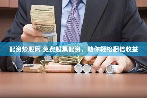 配资炒股网 免费股票配资，助你轻松翻倍收益