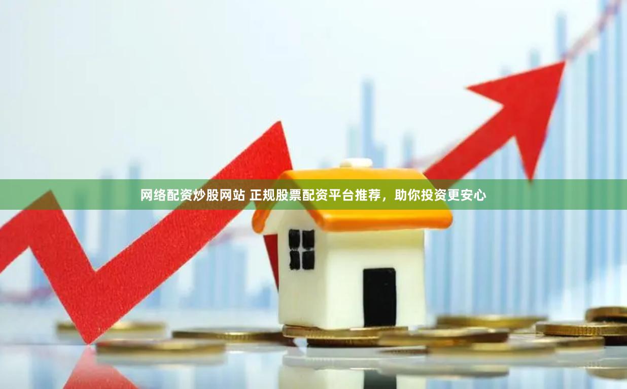 网络配资炒股网站 正规股票配资平台推荐，助你投资更安心