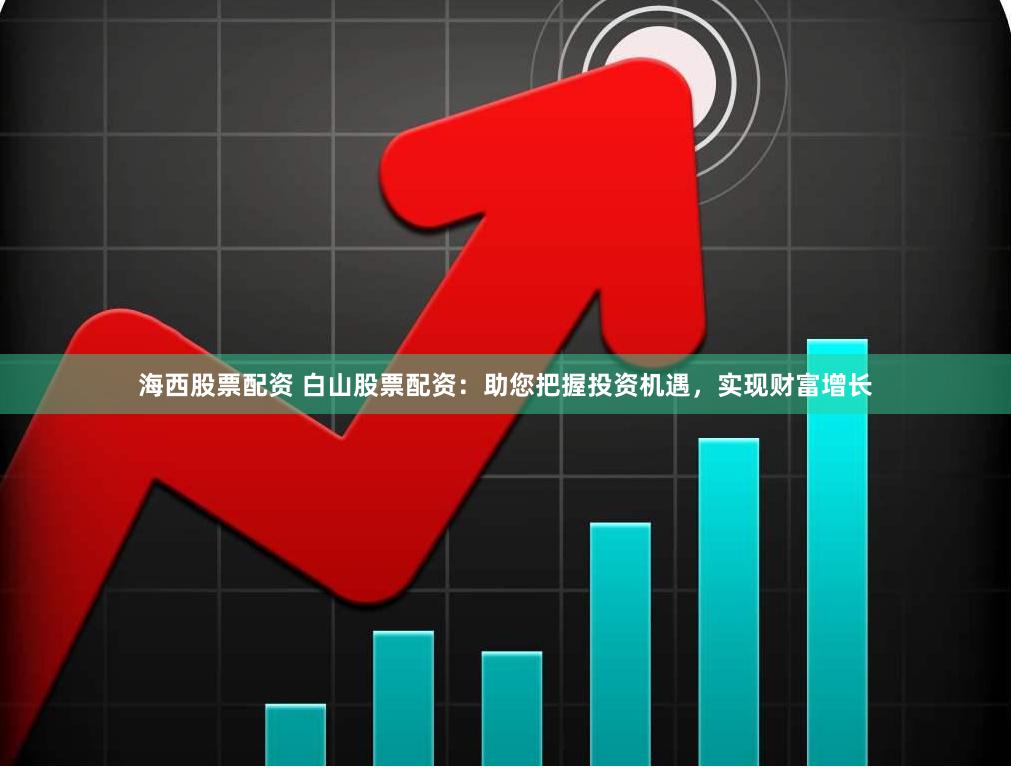海西股票配资 白山股票配资：助您把握投资机遇，实现财富增长