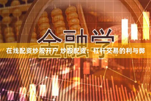 在线配资炒股开户 炒股配资：杠杆交易的利与弊