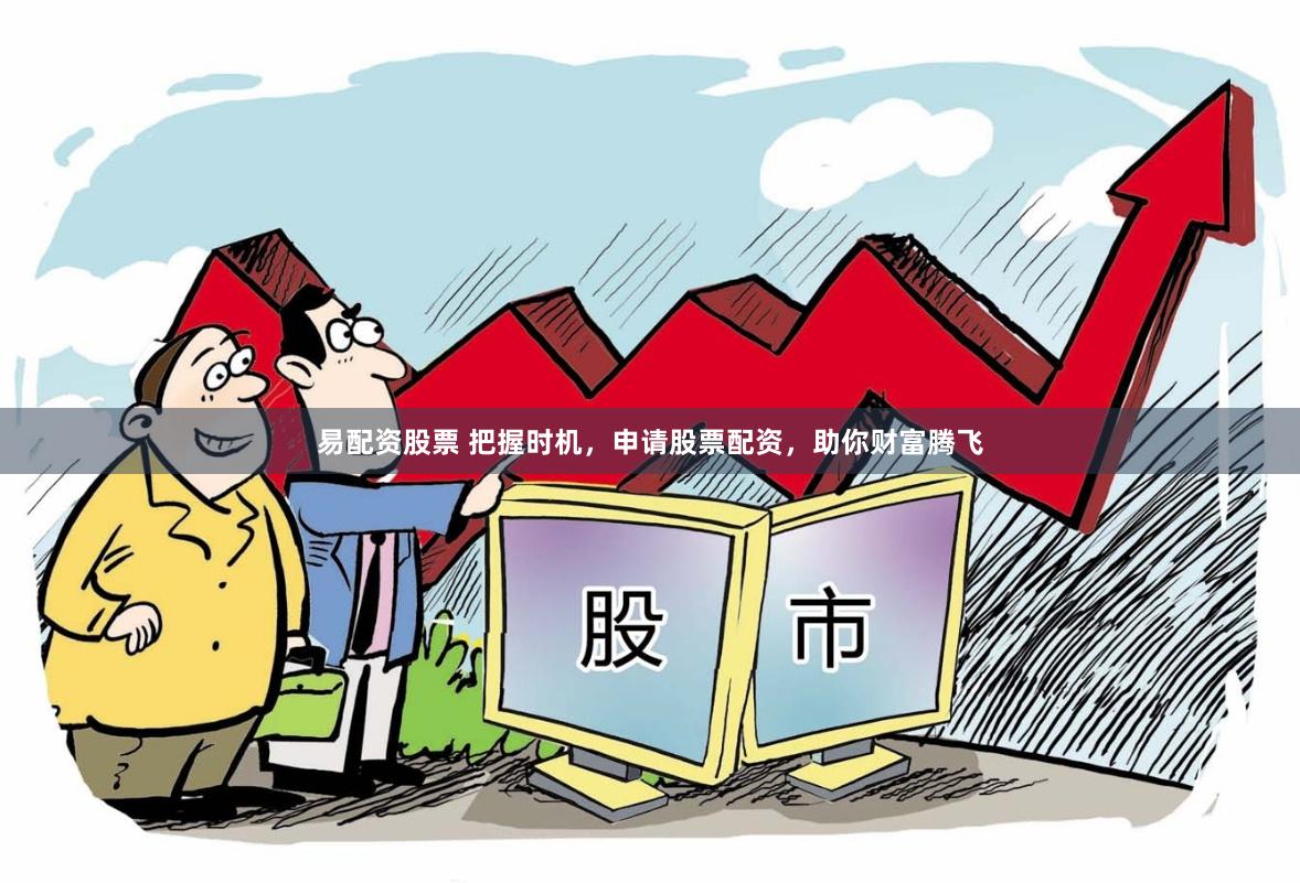 易配资股票 把握时机，申请股票配资，助你财富腾飞