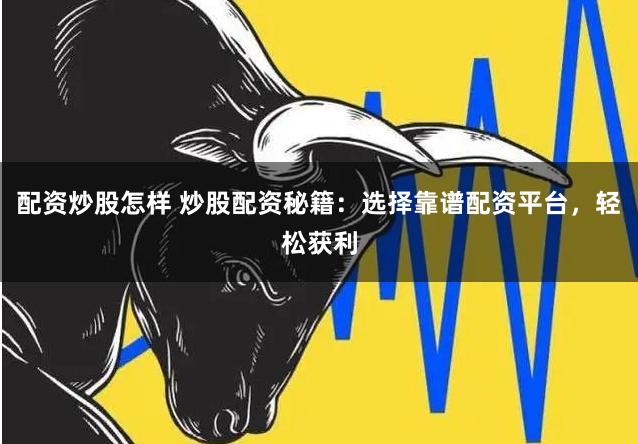 配资炒股怎样 炒股配资秘籍：选择靠谱配资平台，轻松获利