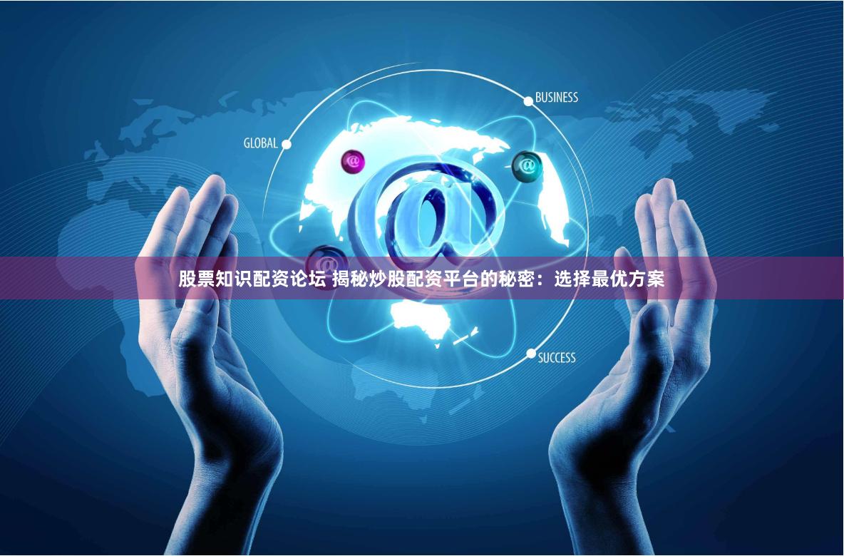 股票知识配资论坛 揭秘炒股配资平台的秘密：选择最优方案