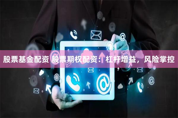 股票基金配资 股票期权配资：杠杆增益，风险掌控