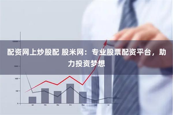 配资网上炒股配 股米网：专业股票配资平台，助力投资梦想